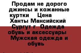 Продам не дорого джинсы и кожанные куртки. › Цена ­ 500 - Ханты-Мансийский, Сургут г. Одежда, обувь и аксессуары » Мужская одежда и обувь   